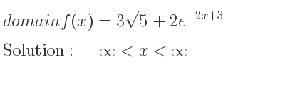 The domain of f(x)=3sqrt(5)+2e^{-2x+3} is -infinity <x<infinity